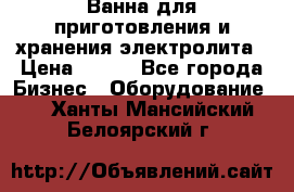 Ванна для приготовления и хранения электролита › Цена ­ 111 - Все города Бизнес » Оборудование   . Ханты-Мансийский,Белоярский г.